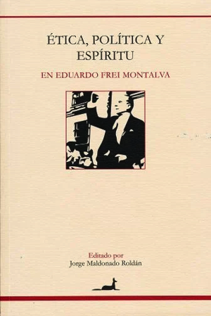 "Ética, política y espíritu en Eduardo Frei Montalva", de J. Maldonado, A. González, A. Ortuzar y F. Calderón.